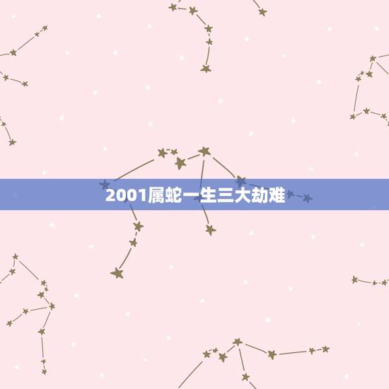 2001属蛇一生三大劫难,85年属牛一生三大劫难 2001属蛇一生三大劫难,85年属牛一生三大劫难