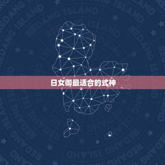 日女御最适合的式神,师主流式神的御搭配选择攻略 日女御最适合的式神,师主流式神的御搭配选择攻略