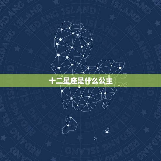 十二星座是什么公主，十二星座代表的公主？