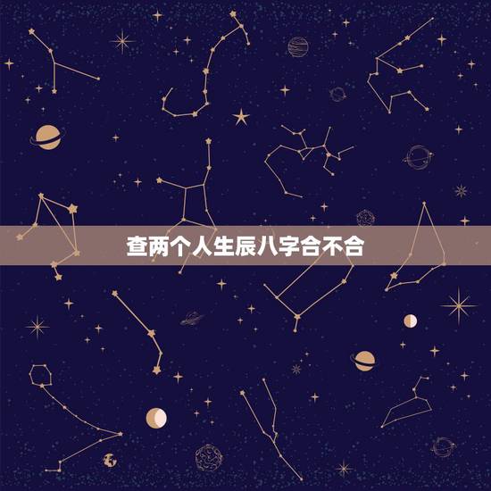 查两个人生辰八字合不合，怎么算2个人的八字合不合