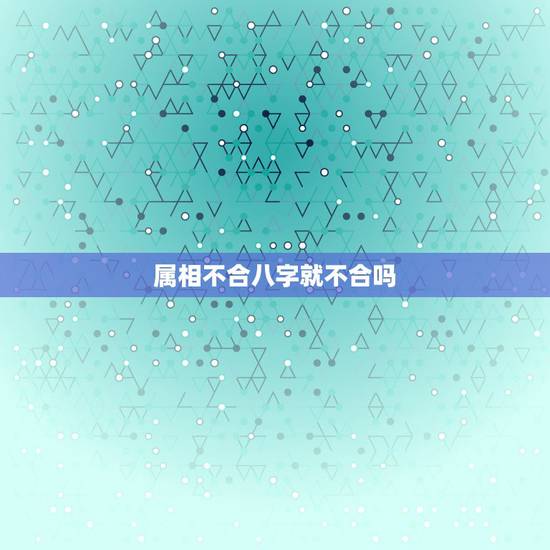 属相不合八字就不合吗，八字不合，生肖相冲不能在一起吗