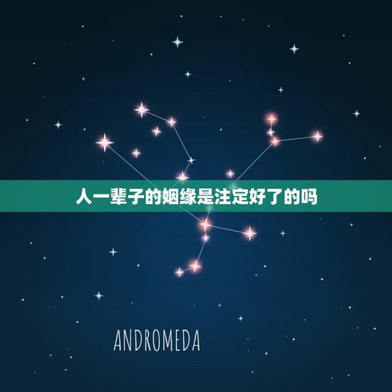 人一辈子的姻缘是注定好了的吗,姻缘真的天注定吗 人一辈子的姻缘是注定好了的吗,姻缘真的天注定吗