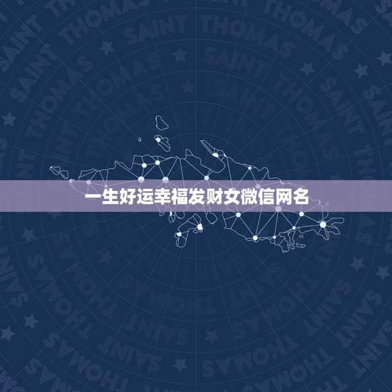 一生好运幸福发财女微信网名,一生好运幸福发财女微信网名 一生好运幸福发财女微信网名,一生好运幸福发财女微信网名