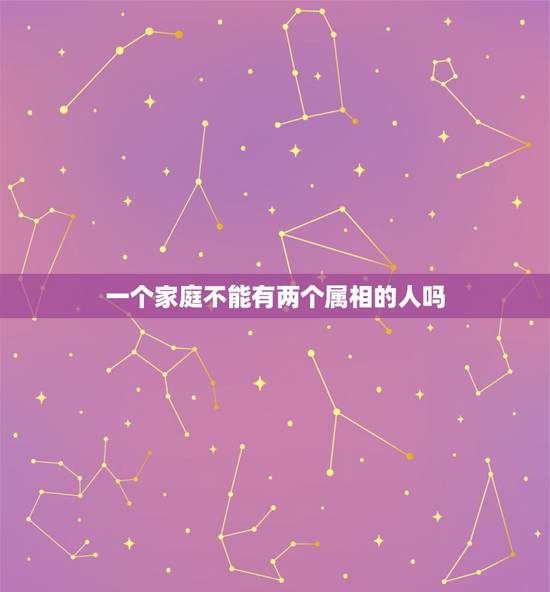 一个家庭不能有两个属相的人吗，两个属相相同的人结婚能幸福吗？