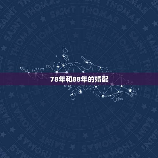 78年和88年的婚配，男女生辰八字配对78年男88年女