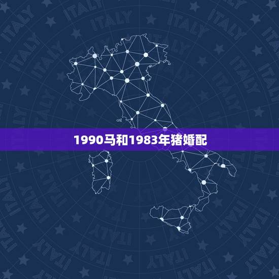1990马和1983年猪婚配，属猪的（1983年出生）女生和属马的（1
