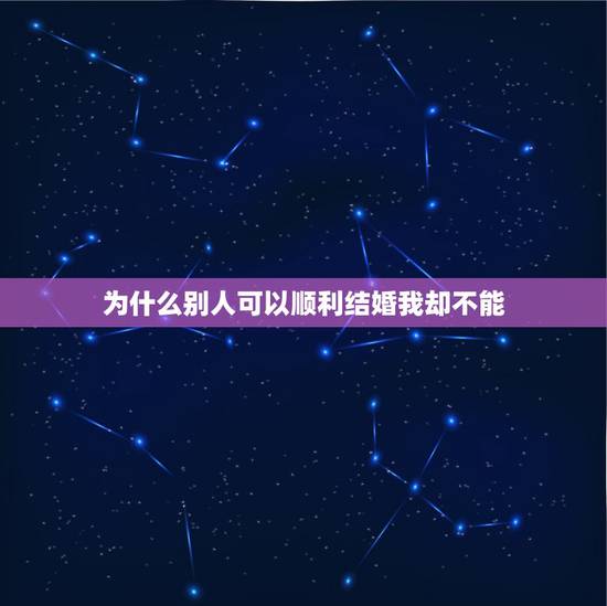 为什么别人可以顺利结婚我却不能，别人结婚那么顺利，为什么我就有那么多的