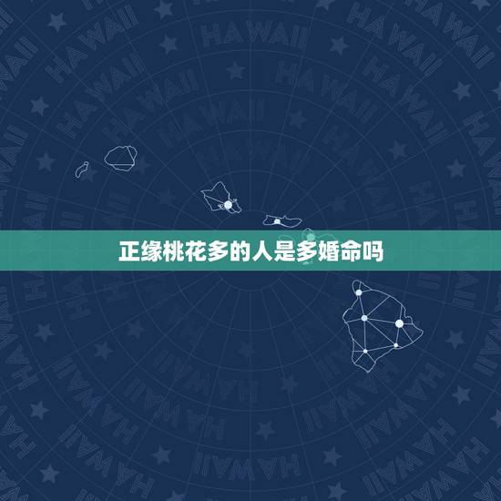 正缘桃花多的人是多婚命吗，我命中有三朵正缘桃花，这有什么寓意吗？正缘桃