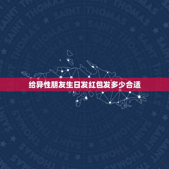 给异性朋友生日发红包发多少合适，我朋友过生日，想给他在微信上发红包，关