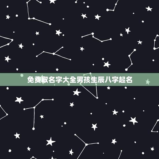 免费取名字大全男孩生辰八字起名,生辰八字起名免费取名 免费取名字大全男孩生辰八字起名,生辰八字起名免费取名