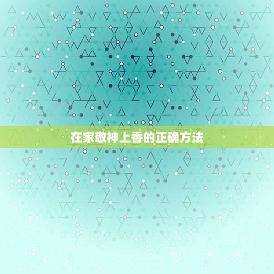 在家敬神上香的正确方法，拜财神烧香的正确方法