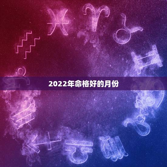 2022年命格好的月份,2022 年属牛犯几月 2022年命格好的月份,2022 年属牛犯几月