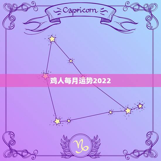鸡人每月运势2022,鸡年2021年运势及运程每月运程 鸡人每月运势2022,鸡年2021年运势及运程每月运程