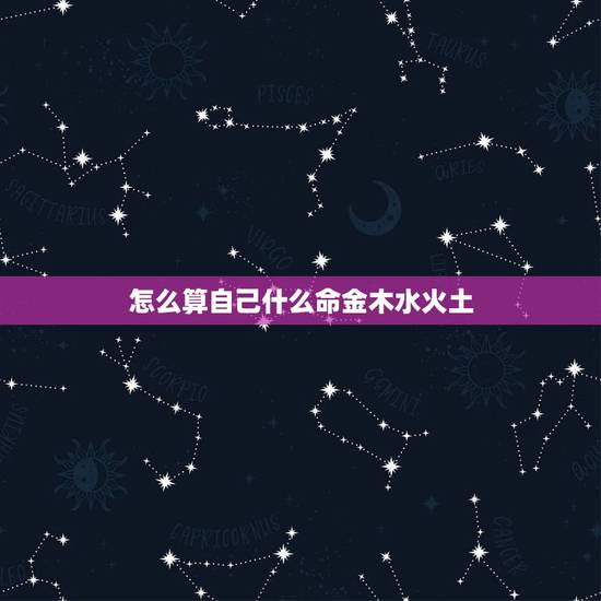 怎么算自己什么命金木水火土,怎么查命属金木水火土 怎么算自己什么命金木水火土,怎么查命属金木水火土