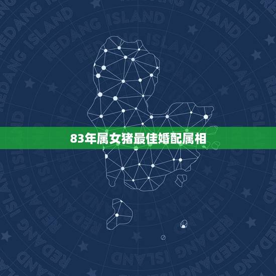 83年属女猪最佳婚配属相,83年属猪的人和什么属相相配 83年属女猪最佳婚配属相,83年属猪的人和什么属相相配