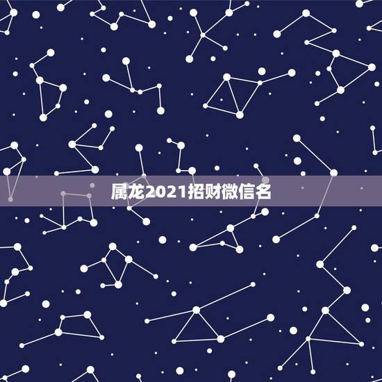 属龙2021招财微信名，我是64年属龙的命太苦了，挽个什么样的微信图片