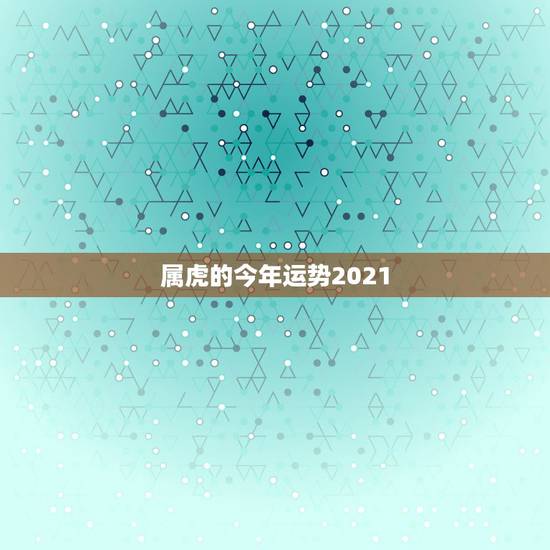 属虎的今年运势2021，1974年属虎女2021年运势及运程每月运程