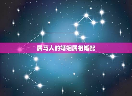 属马人的婚姻属相婚配,属马的和什么属相最相配 12属相婚配表 属马人的婚姻属相婚配,属马的和什么属相最相配 12属相婚配表