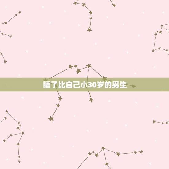 睡了比自己小30岁的男生，爱上比自己大30岁的男人之后
