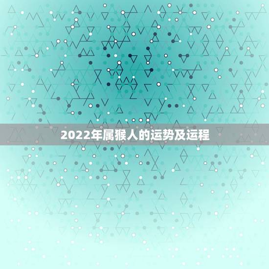 2022年属猴人的运势及运程,属猴的女人虎年2022 2022年属猴人的运势及运程,属猴的女人虎年2022