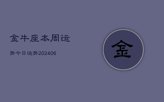 金牛座本周运势今日运势(20240605) 金牛座本周运势今日运势(20240605)
