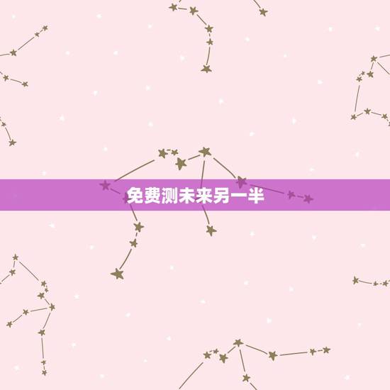 免费测未来另一半,中国大陆哪里有“测试未来的另一半”这种服务?百度一下 免费测未来另一半,中国大陆哪里有“测试未来的另一半”这种服务?百度一下