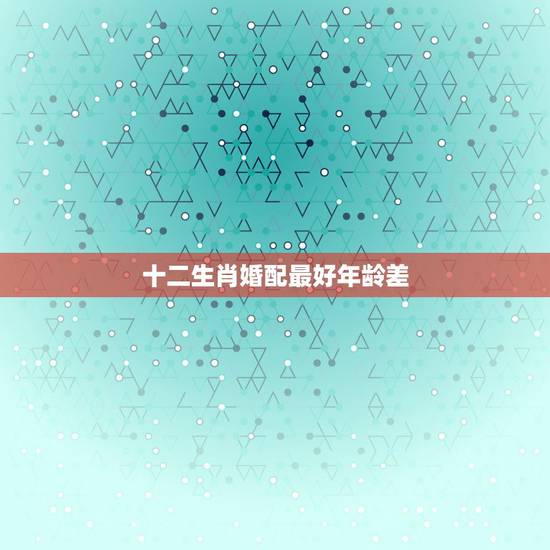十二生肖婚配最好年龄差,马人宜婚配什属相最好 十二生肖婚配最好年龄差,马人宜婚配什属相最好