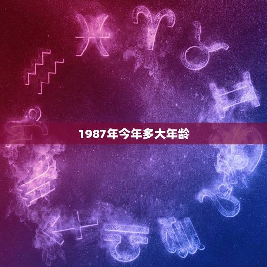 1987年今年多大年龄,1983年今年多大年龄 1987年今年多大年龄,1983年今年多大年龄