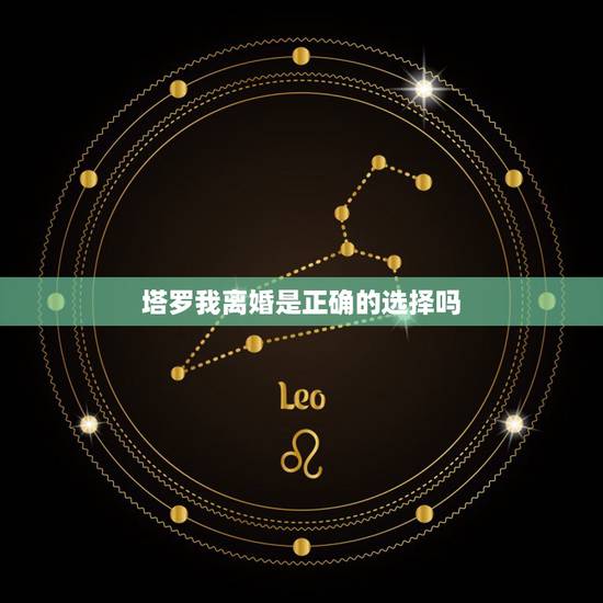 塔罗我离婚是正确的选择吗,塔罗牌测试我会离婚吗 塔罗我离婚是正确的选择吗,塔罗牌测试我会离婚吗