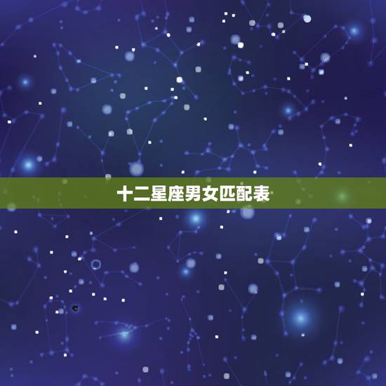 十二星座男女匹配表,十星座配对男配女 十二星座男女匹配表,十星座配对男配女