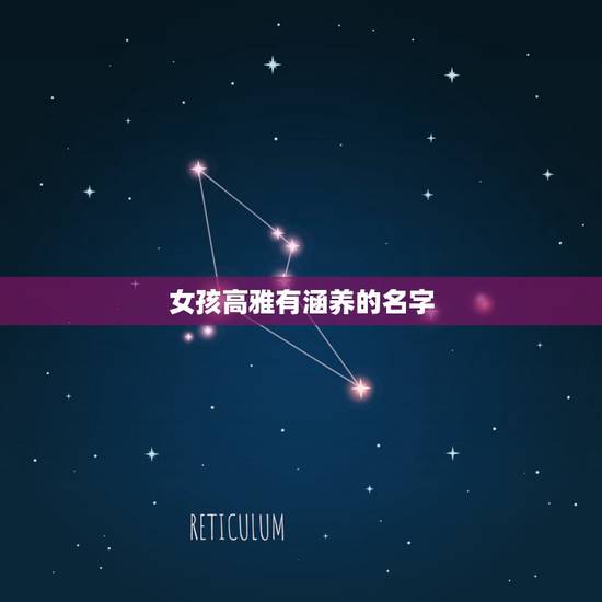 女孩高雅有涵养的名字,形容女子有才华有涵养的名字 女孩高雅有涵养的名字,形容女子有才华有涵养的名字