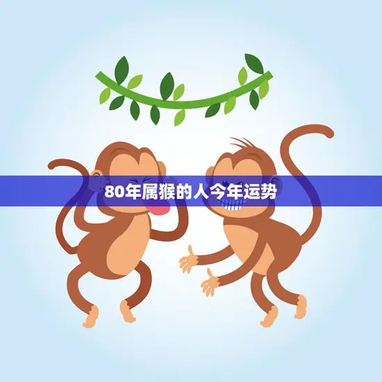 80年属猴的人今年运势(猴年大吉财运亨通) 80年属猴的人今年运势(猴年大吉财运亨通)