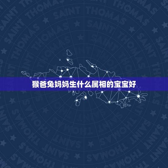 猴爸兔妈妈生什么属相的宝宝好，妈妈属兔爸爸属牛生个属猴的孩子好不好