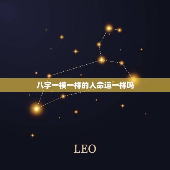 八字一模一样的人命运一样吗,八字相同,命运也会一样吗 八字一模一样的人命运一样吗,八字相同,命运也会一样吗