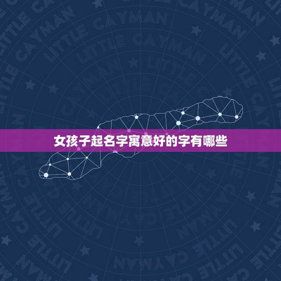 女孩子起名字寓意好的字有哪些，女孩起名常用1000字
