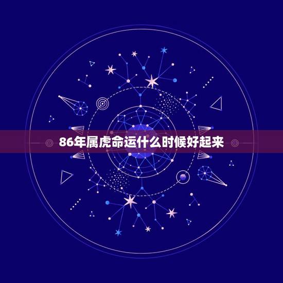86年属虎命运什么时候好起来，86年属虎更佳婚配