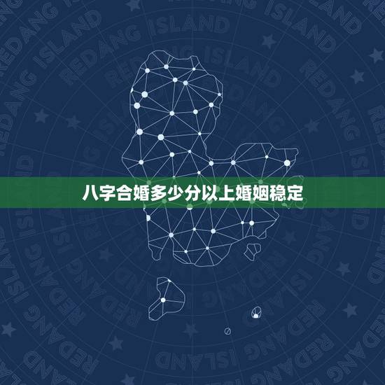 八字合婚多少分以上婚姻稳定，八字合婚多少分是正缘 怎样才能知道是不是正