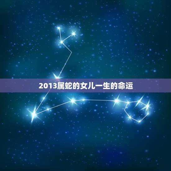 2013属蛇的女儿一生的命运,2013年属蛇的命运怎样? 2013属蛇的女儿一生的命运,2013年属蛇的命运怎样?