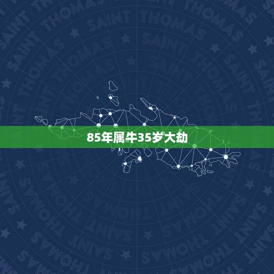 85年属牛35岁大劫 85年属牛人在35岁该怎样做才能化解劫难 85年属牛35岁大劫 85年属牛人在35岁该怎样做才能化解劫难
