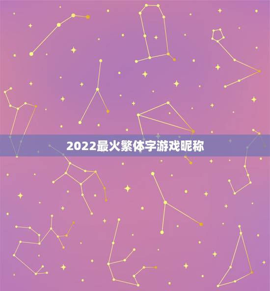 2022最火繁体字游戏昵称,2023最火游戏昵称大全 2022最火繁体字游戏昵称,2023最火游戏昵称大全