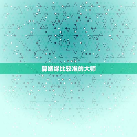 算姻缘比较准的大师,八字算姻缘有没有算的比较准的大师推荐的? 算姻缘比较准的大师,八字算姻缘有没有算的比较准的大师推荐的?