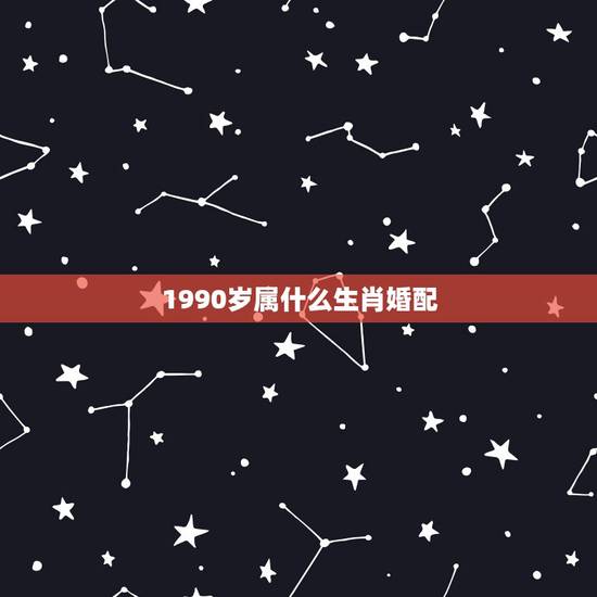 1990岁属什么生肖婚配,90年属马的和什么属相最配 1990岁属什么生肖婚配,90年属马的和什么属相最配