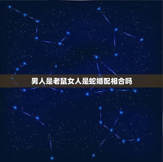 男人是老鼠女人是蛇婚配相合吗,属蛇和属鼠相配吗? 男人是老鼠女人是蛇婚配相合吗,属蛇和属鼠相配吗?