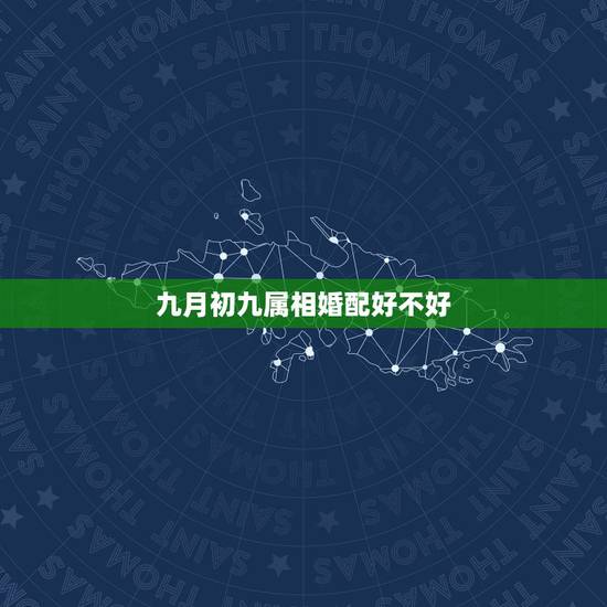 九月初九属相婚配好不好，属相婚配可信吗？
