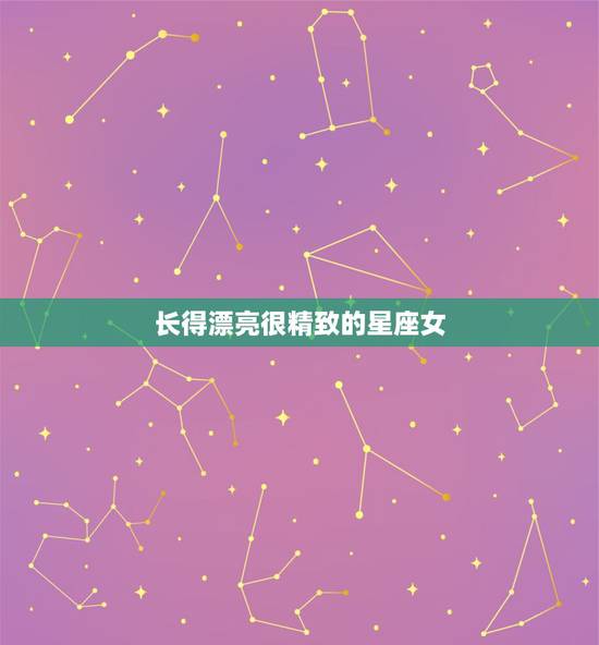 长得漂亮很精致的星座女，五官超级好看的星座女是？