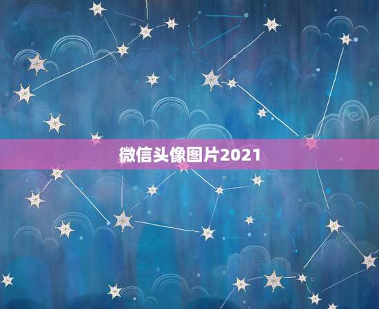 微信头像图片2021,微信头像怎么加2021 微信头像图片2021,微信头像怎么加2021