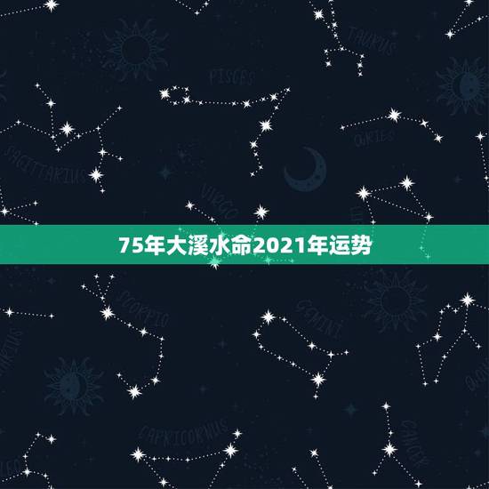 75年大溪水命2021年运势,1975年属兔人的命运大溪水命 75年大溪水命2021年运势,1975年属兔人的命运大溪水命