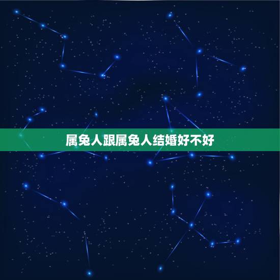属兔人跟属兔人结婚好不好，兔男兔女是上等婚姻