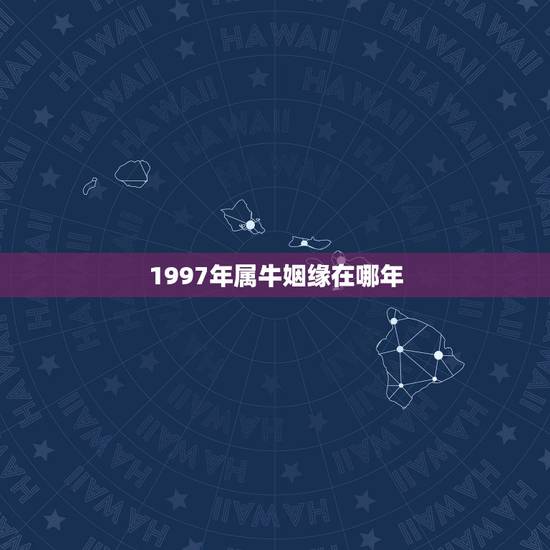 1997年属牛姻缘在哪年，1997年属牛女和属牛男婚姻配吗？求解答？