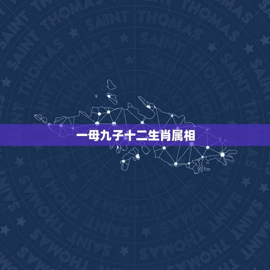 一母九子十二生肖属相,九子连环指十二生肖中的什么动物 一母九子十二生肖属相,九子连环指十二生肖中的什么动物